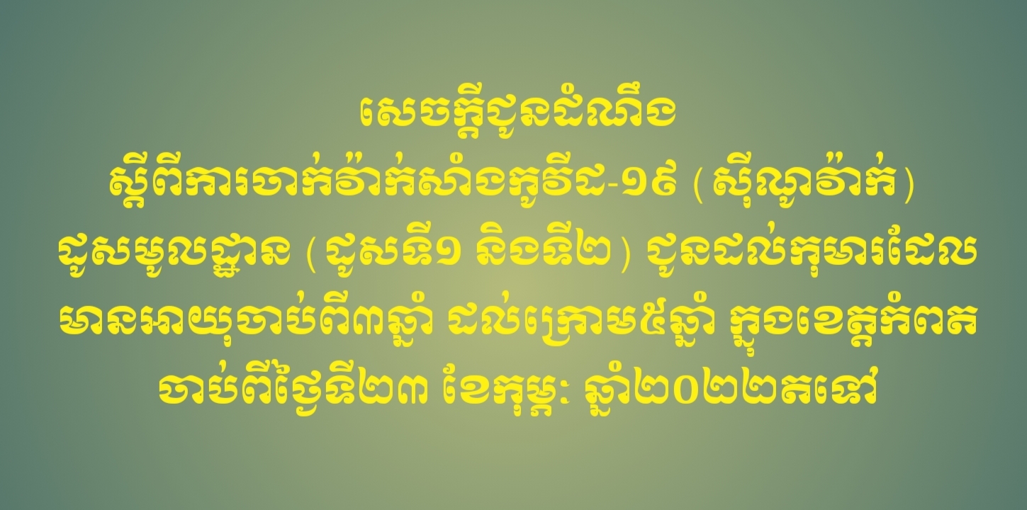 សេចក្តីជូនដំណឹងស្តីពីការចាក់វ៉ាក់សាំងកូវីដ-១៩ (ស៊ីណូវ៉ាក់) ដូសមូលដ្ឋាន (ដូសទី១ និងទី២) ជូនដល់កុមារដែលមានអាយុចាប់ពី៣ឆ្នាំ ដល់ក្រោម៥ឆ្នាំ ក្នុងខេត្តកំពត ចាប់ពីថ្ងៃទី២៣ ខែកុម្ភៈ ឆ្នាំ២០២២តទៅ